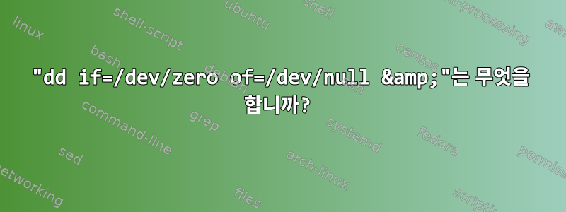 "dd if=/dev/zero of=/dev/null &amp;"는 무엇을 합니까?