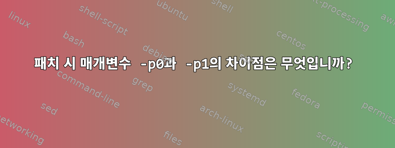 패치 시 매개변수 -p0과 -p1의 차이점은 무엇입니까?