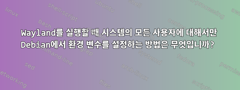 Wayland를 실행할 때 시스템의 모든 사용자에 대해서만 Debian에서 환경 변수를 설정하는 방법은 무엇입니까?