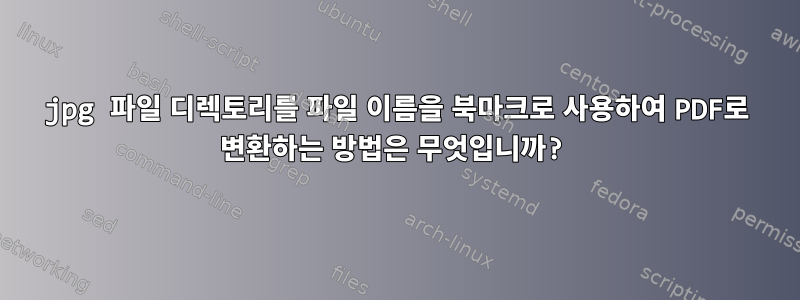 jpg 파일 디렉토리를 파일 이름을 북마크로 사용하여 PDF로 변환하는 방법은 무엇입니까?