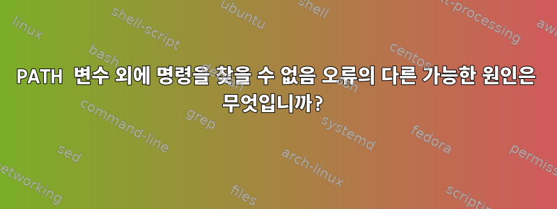 PATH 변수 외에 명령을 찾을 수 없음 오류의 다른 가능한 원인은 무엇입니까?