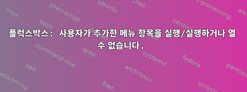 플럭스박스: 사용자가 추가한 메뉴 항목을 실행/실행하거나 열 수 없습니다.