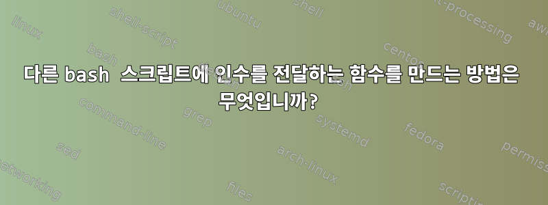 다른 bash 스크립트에 인수를 전달하는 함수를 만드는 방법은 무엇입니까?