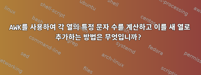 AWK를 사용하여 각 열의 특정 문자 수를 계산하고 이를 새 열로 추가하는 방법은 무엇입니까?