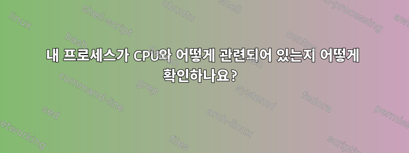 내 프로세스가 CPU와 어떻게 관련되어 있는지 어떻게 확인하나요?