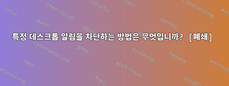 특정 데스크톱 알림을 차단하는 방법은 무엇입니까? [폐쇄]