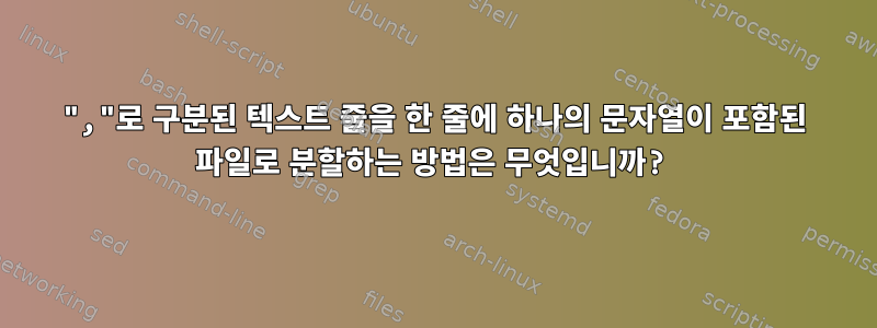 ","로 구분된 텍스트 줄을 한 줄에 하나의 문자열이 포함된 파일로 분할하는 방법은 무엇입니까?