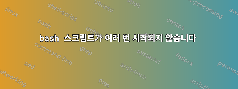 bash 스크립트가 여러 번 시작되지 않습니다