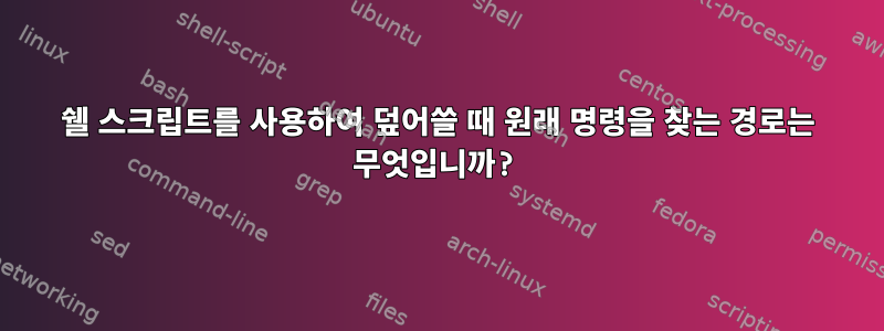 쉘 스크립트를 사용하여 덮어쓸 때 원래 명령을 찾는 경로는 무엇입니까?