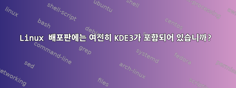 Linux 배포판에는 여전히 KDE3가 포함되어 있습니까?