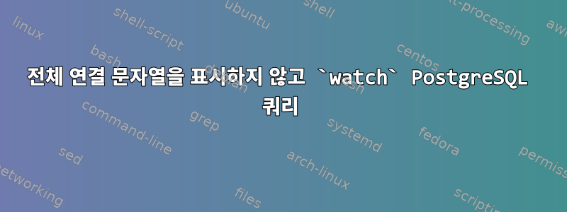 전체 연결 문자열을 표시하지 않고 `watch` PostgreSQL 쿼리