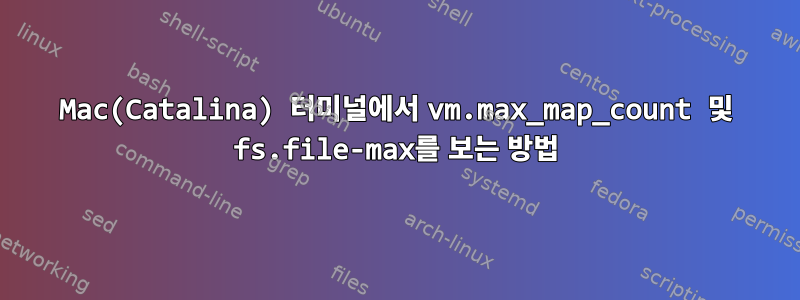 Mac(Catalina) 터미널에서 vm.max_map_count 및 fs.file-max를 보는 방법