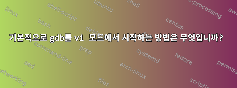 기본적으로 gdb를 vi 모드에서 시작하는 방법은 무엇입니까?