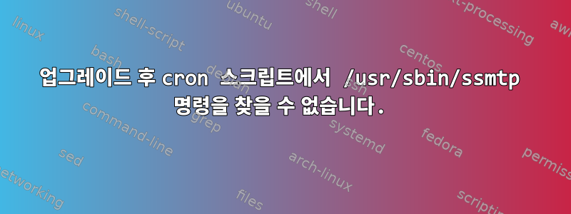 업그레이드 후 cron 스크립트에서 /usr/sbin/ssmtp 명령을 찾을 수 없습니다.