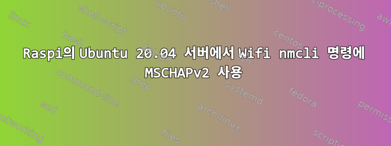 Raspi의 Ubuntu 20.04 서버에서 Wifi nmcli 명령에 MSCHAPv2 사용