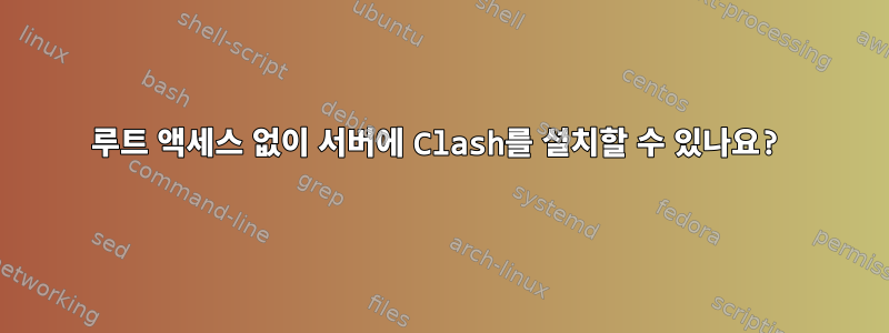 루트 액세스 없이 서버에 Clash를 설치할 수 있나요?