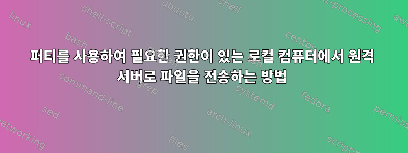 퍼티를 사용하여 필요한 권한이 있는 로컬 컴퓨터에서 원격 서버로 파일을 전송하는 방법