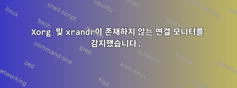 Xorg 및 xrandr이 존재하지 않는 연결 모니터를 감지했습니다.