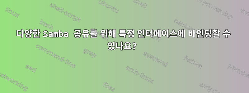 다양한 Samba 공유를 위해 특정 인터페이스에 바인딩할 수 있나요?