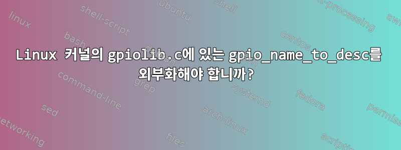 Linux 커널의 gpiolib.c에 있는 gpio_name_to_desc를 외부화해야 합니까?