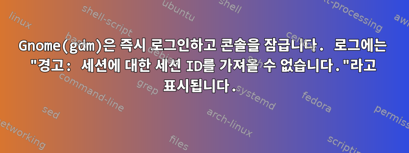 Gnome(gdm)은 즉시 로그인하고 콘솔을 잠급니다. 로그에는 "경고: 세션에 대한 세션 ID를 가져올 수 없습니다."라고 표시됩니다.