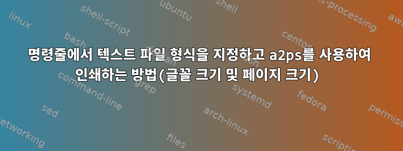 명령줄에서 텍스트 파일 형식을 지정하고 a2ps를 사용하여 인쇄하는 방법(글꼴 크기 및 페이지 크기)