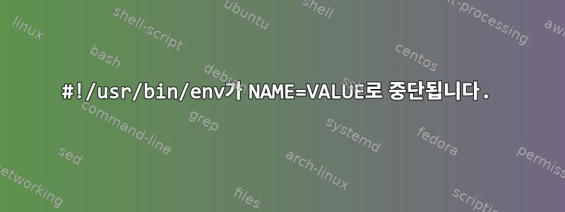 #!/usr/bin/env가 NAME=VALUE로 중단됩니다.