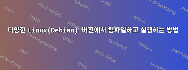 다양한 Linux(Debian) 버전에서 컴파일하고 실행하는 방법