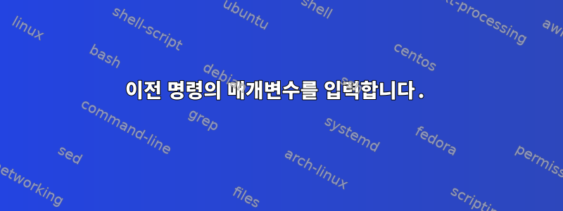 이전 명령의 매개변수를 입력합니다.