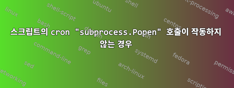 스크립트의 cron "subprocess.Popen" 호출이 작동하지 않는 경우