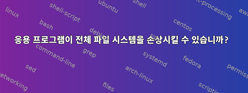 응용 프로그램이 전체 파일 시스템을 손상시킬 수 있습니까?