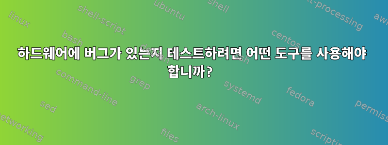 하드웨어에 버그가 있는지 테스트하려면 어떤 도구를 사용해야 합니까?