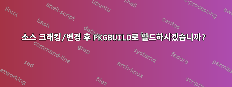 소스 크래킹/변경 후 PKGBUILD로 빌드하시겠습니까?