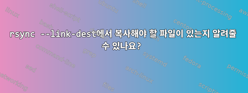 rsync --link-dest에서 복사해야 할 파일이 있는지 알려줄 수 있나요?