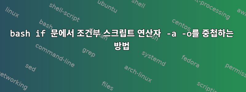 bash if 문에서 조건부 스크립트 연산자 -a -o를 중첩하는 방법