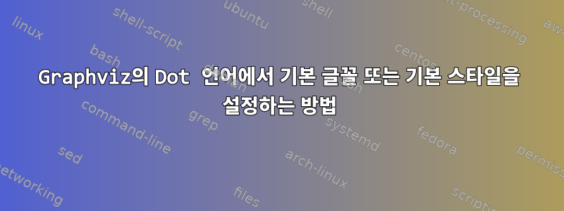 Graphviz의 Dot 언어에서 기본 글꼴 또는 기본 스타일을 설정하는 방법