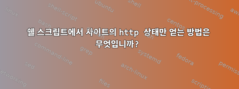 쉘 스크립트에서 사이트의 http 상태만 얻는 방법은 무엇입니까?