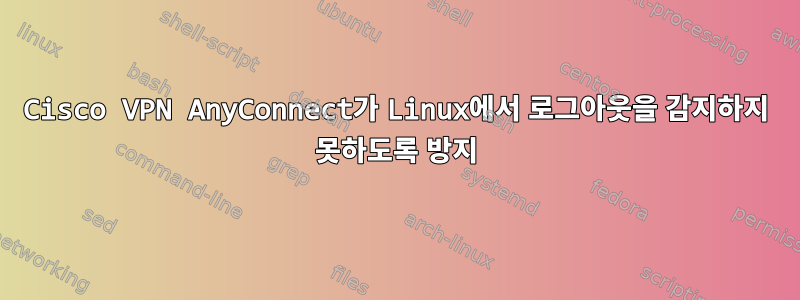 Cisco VPN AnyConnect가 Linux에서 로그아웃을 감지하지 못하도록 방지