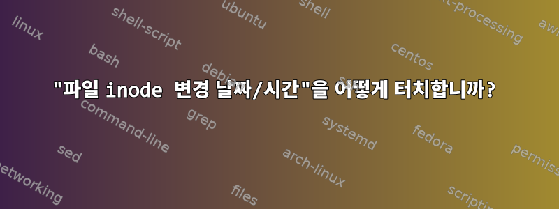 "파일 inode 변경 날짜/시간"을 어떻게 터치합니까?