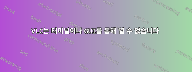 VLC는 터미널이나 GUI를 통해 열 수 없습니다