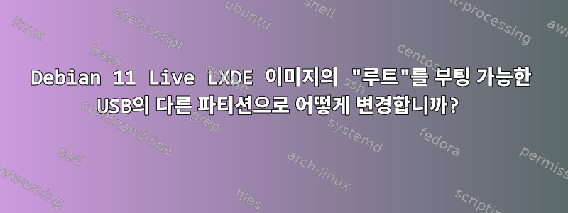 Debian 11 Live LXDE 이미지의 "루트"를 부팅 가능한 USB의 다른 파티션으로 어떻게 변경합니까?