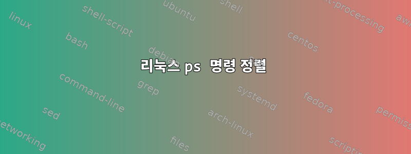 리눅스 ps 명령 정렬