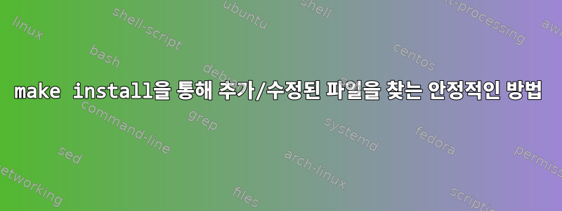 make install을 통해 추가/수정된 파일을 찾는 안정적인 방법