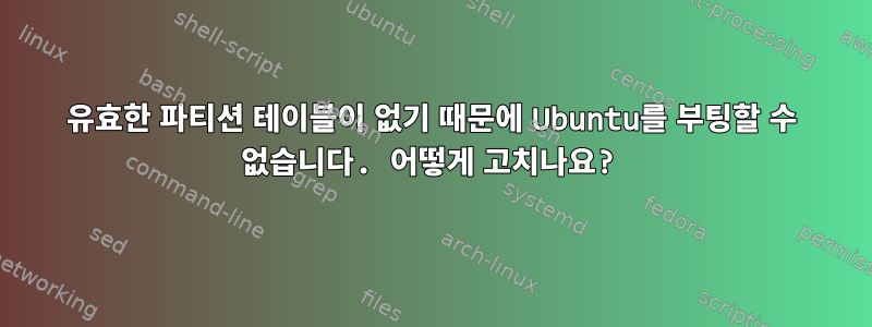 유효한 파티션 테이블이 없기 때문에 Ubuntu를 부팅할 수 없습니다. 어떻게 고치나요?