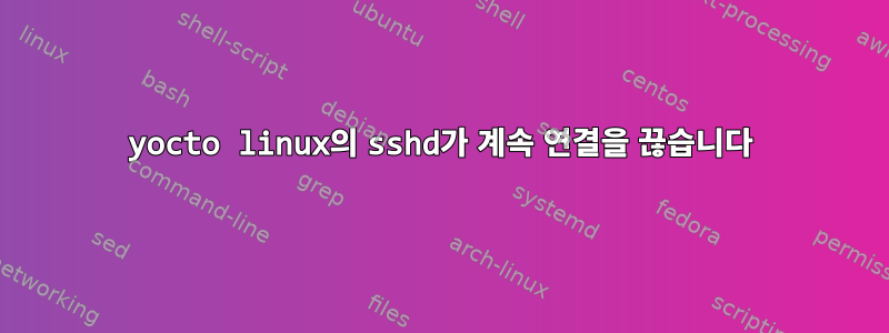 yocto linux의 sshd가 계속 연결을 끊습니다