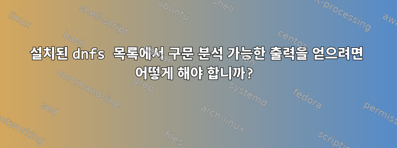 설치된 dnfs 목록에서 구문 분석 가능한 출력을 얻으려면 어떻게 해야 합니까?