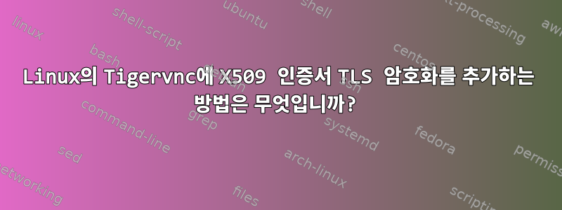 Linux의 Tigervnc에 X509 인증서 TLS 암호화를 추가하는 방법은 무엇입니까?