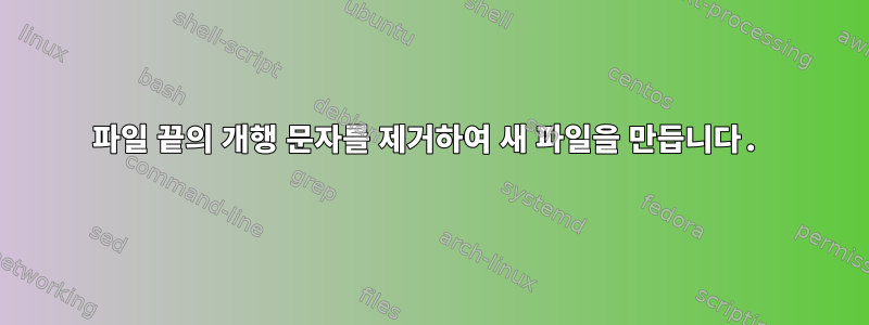 파일 끝의 개행 문자를 제거하여 새 파일을 만듭니다.