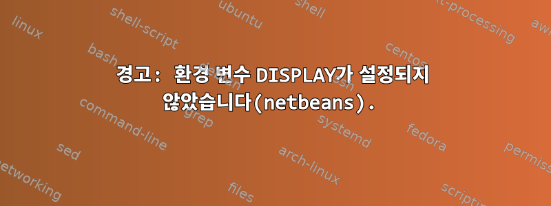 경고: 환경 변수 DISPLAY가 설정되지 않았습니다(netbeans).