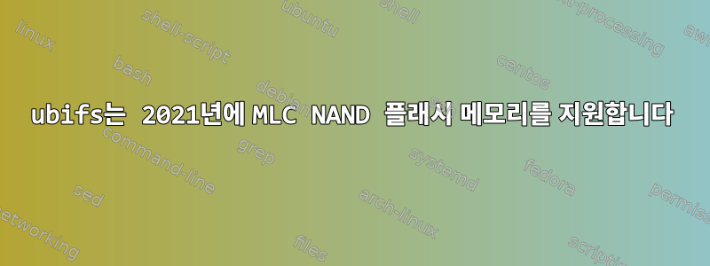 ubifs는 2021년에 MLC NAND 플래시 메모리를 지원합니다